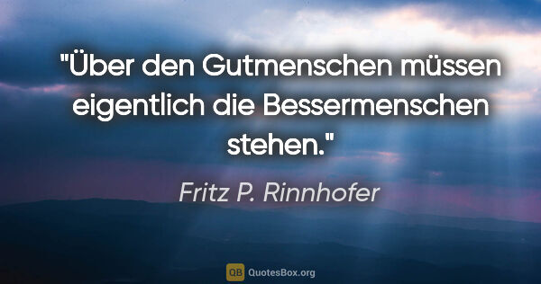 Fritz P. Rinnhofer Zitat: "Über den Gutmenschen müssen eigentlich die "Bessermenschen"..."