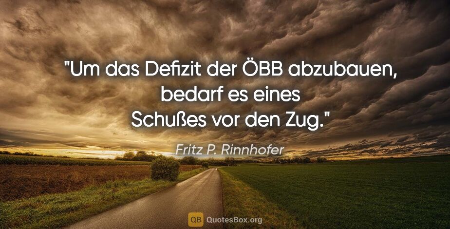 Fritz P. Rinnhofer Zitat: "Um das Defizit der ÖBB abzubauen, bedarf es eines Schußes vor..."