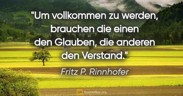 Fritz P. Rinnhofer Zitat: "Um vollkommen zu werden, brauchen die einen den Glauben, die..."