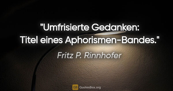 Fritz P. Rinnhofer Zitat: "Umfrisierte Gedanken: Titel eines Aphorismen-Bandes."