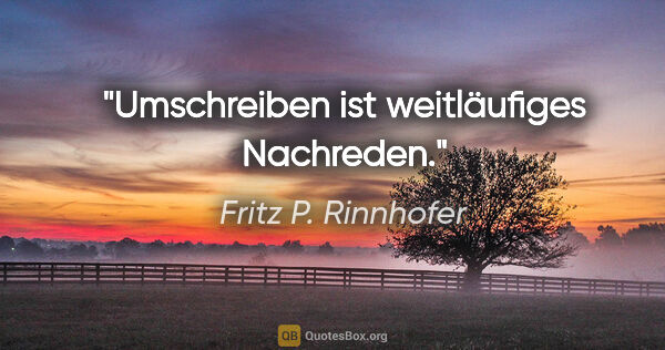 Fritz P. Rinnhofer Zitat: "Umschreiben ist weitläufiges Nachreden."