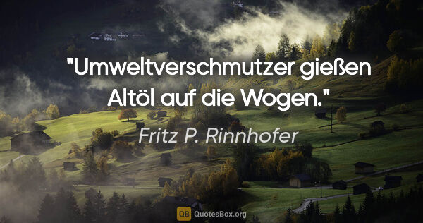 Fritz P. Rinnhofer Zitat: "Umweltverschmutzer gießen Altöl auf die Wogen."