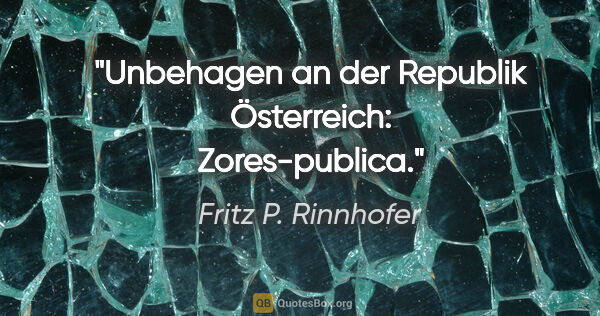 Fritz P. Rinnhofer Zitat: "Unbehagen an der Republik Österreich: Zores-publica."