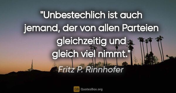 Fritz P. Rinnhofer Zitat: "Unbestechlich ist auch jemand, der von allen Parteien..."
