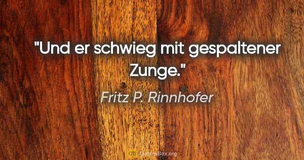 Fritz P. Rinnhofer Zitat: "Und er schwieg mit gespaltener Zunge."