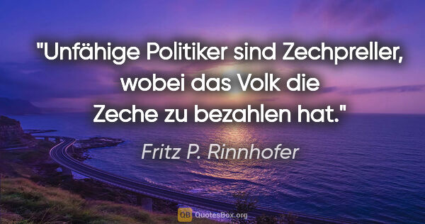 Fritz P. Rinnhofer Zitat: "Unfähige Politiker sind Zechpreller, wobei das Volk die Zeche..."