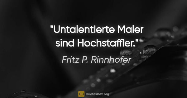 Fritz P. Rinnhofer Zitat: "Untalentierte Maler sind Hochstaffler."