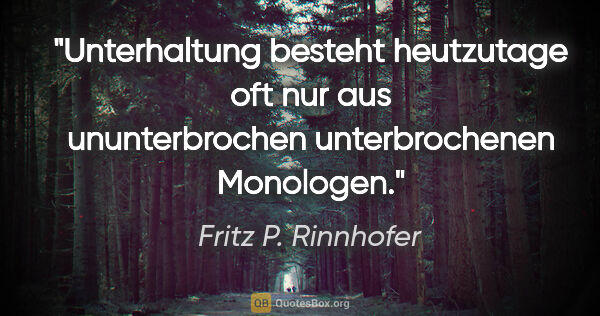 Fritz P. Rinnhofer Zitat: "Unterhaltung besteht heutzutage oft nur aus ununterbrochen..."