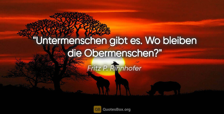Fritz P. Rinnhofer Zitat: "Untermenschen gibt es. Wo bleiben die Obermenschen?"