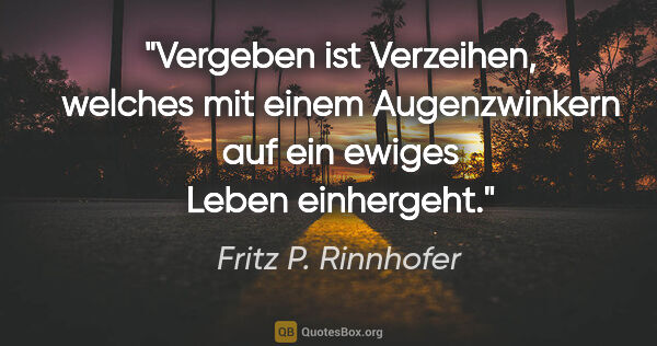 Fritz P. Rinnhofer Zitat: "Vergeben ist Verzeihen, welches mit einem Augenzwinkern auf..."