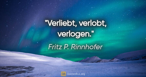 Fritz P. Rinnhofer Zitat: "Verliebt, verlobt, verlogen."