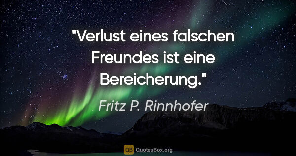 Fritz P. Rinnhofer Zitat: "Verlust eines falschen Freundes ist eine Bereicherung."