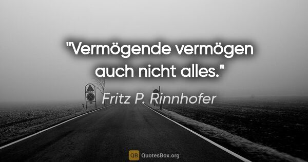 Fritz P. Rinnhofer Zitat: "Vermögende vermögen auch nicht alles."
