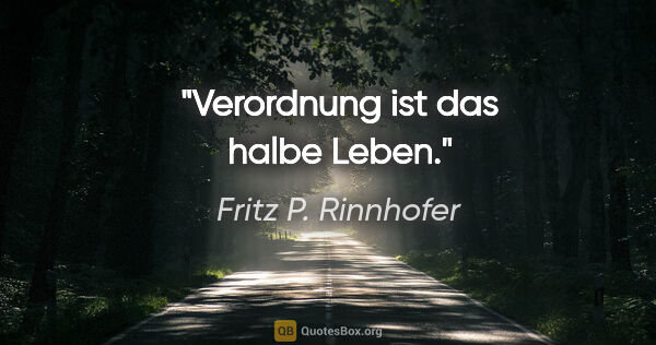 Fritz P. Rinnhofer Zitat: "Verordnung ist das halbe Leben."