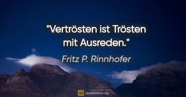 Fritz P. Rinnhofer Zitat: "Vertrösten ist Trösten mit Ausreden."