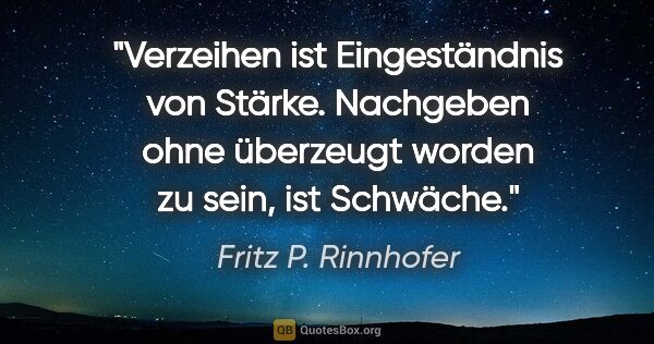 Fritz P. Rinnhofer Zitat: "Verzeihen ist Eingeständnis von Stärke. Nachgeben ohne..."
