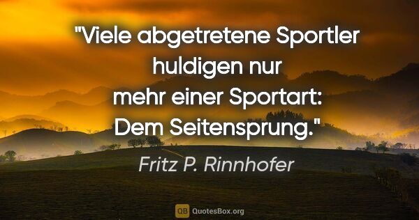 Fritz P. Rinnhofer Zitat: "Viele abgetretene Sportler huldigen nur mehr einer Sportart:..."