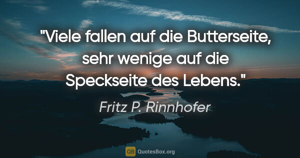 Fritz P. Rinnhofer Zitat: "Viele fallen auf die Butterseite, sehr wenige auf die..."