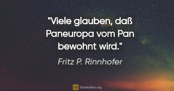 Fritz P. Rinnhofer Zitat: "Viele glauben, daß Paneuropa vom Pan bewohnt wird."