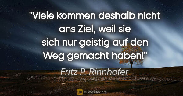 Fritz P. Rinnhofer Zitat: "Viele kommen deshalb nicht ans Ziel, weil sie sich nur geistig..."