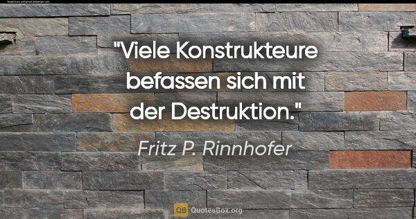 Fritz P. Rinnhofer Zitat: "Viele Konstrukteure befassen sich mit der Destruktion."