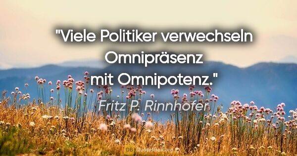 Fritz P. Rinnhofer Zitat: "Viele Politiker verwechseln Omnipräsenz mit Omnipotenz."