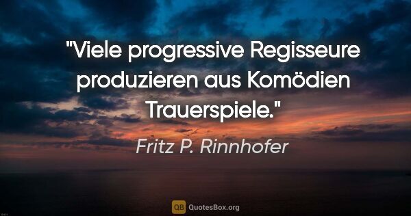 Fritz P. Rinnhofer Zitat: "Viele progressive Regisseure produzieren aus Komödien..."