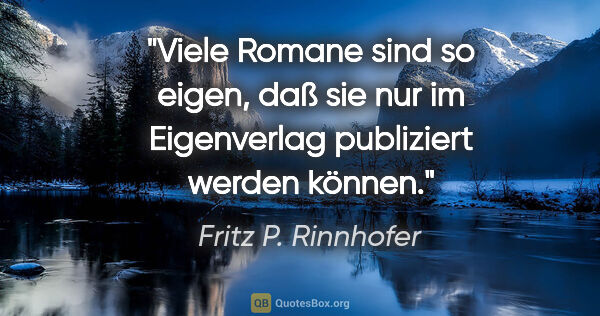 Fritz P. Rinnhofer Zitat: "Viele Romane sind so eigen, daß sie nur im Eigenverlag..."