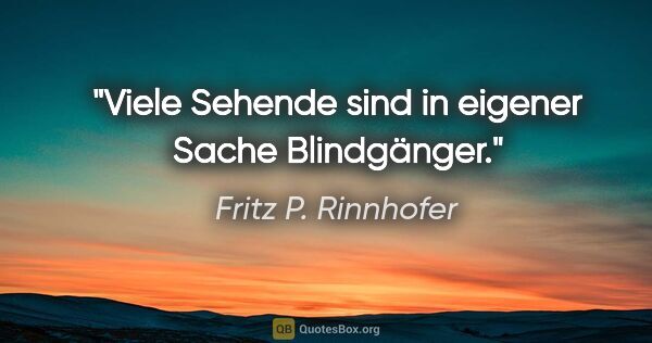 Fritz P. Rinnhofer Zitat: "Viele Sehende sind in eigener Sache Blindgänger."