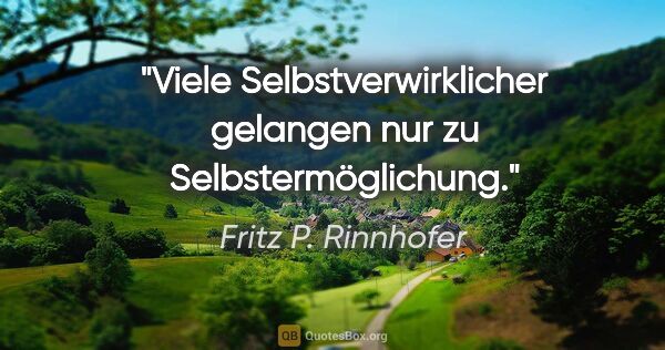 Fritz P. Rinnhofer Zitat: "Viele Selbstverwirklicher gelangen nur zu Selbstermöglichung."