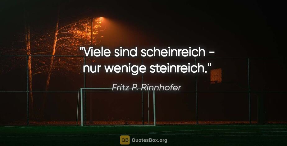 Fritz P. Rinnhofer Zitat: "Viele sind scheinreich - nur wenige steinreich."