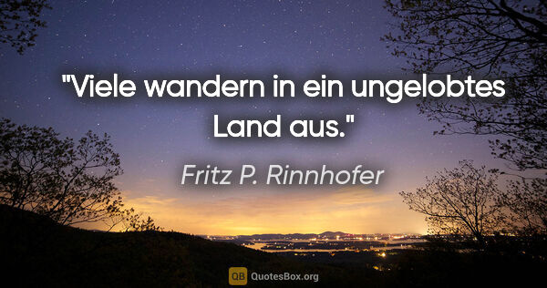 Fritz P. Rinnhofer Zitat: "Viele wandern in ein ungelobtes Land aus."