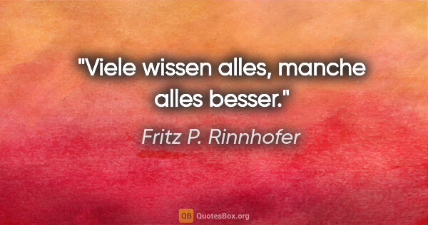 Fritz P. Rinnhofer Zitat: "Viele wissen alles, manche alles besser."