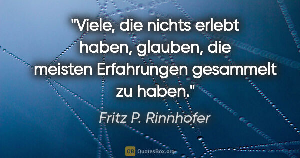 Fritz P. Rinnhofer Zitat: "Viele, die nichts erlebt haben, glauben, die meisten..."