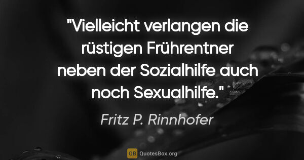 Fritz P. Rinnhofer Zitat: "Vielleicht verlangen die rüstigen Frührentner neben der..."