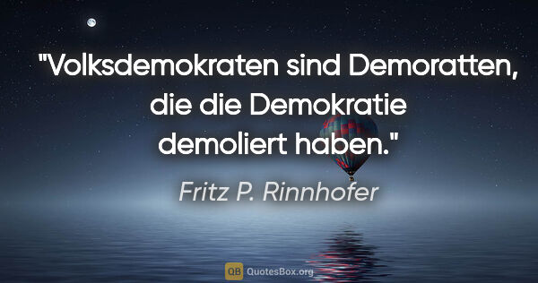 Fritz P. Rinnhofer Zitat: "Volksdemokraten sind Demoratten, die die Demokratie demoliert..."