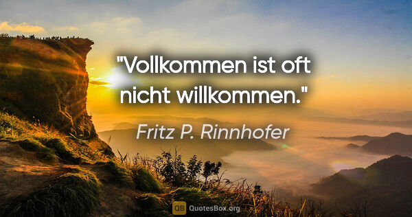 Fritz P. Rinnhofer Zitat: "Vollkommen ist oft nicht willkommen."