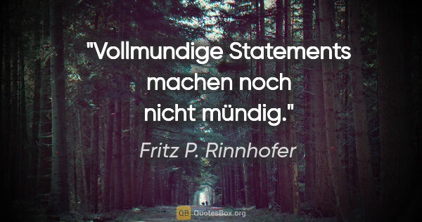 Fritz P. Rinnhofer Zitat: "Vollmundige Statements machen noch nicht mündig."