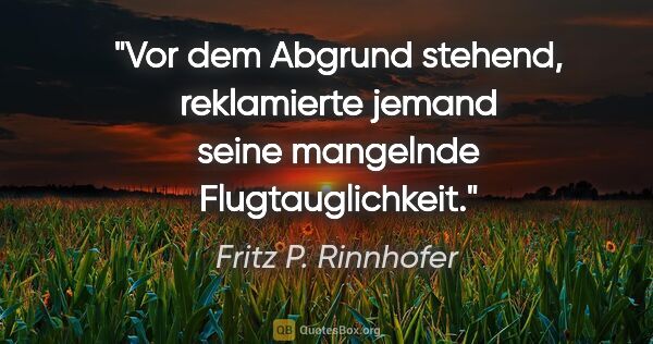 Fritz P. Rinnhofer Zitat: "Vor dem Abgrund stehend, reklamierte jemand seine mangelnde..."