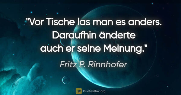 Fritz P. Rinnhofer Zitat: "Vor Tische las man es anders. Daraufhin änderte auch er seine..."