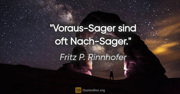 Fritz P. Rinnhofer Zitat: "Voraus-Sager sind oft Nach-Sager."