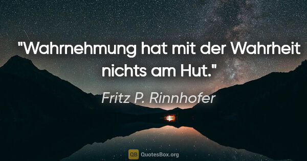 Fritz P. Rinnhofer Zitat: "Wahrnehmung hat mit der Wahrheit nichts am Hut."