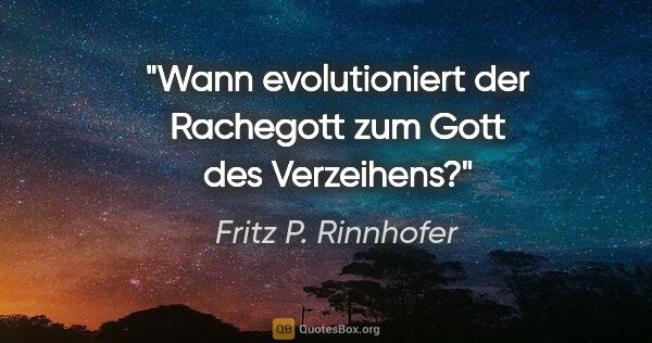 Fritz P. Rinnhofer Zitat: "Wann evolutioniert der Rachegott zum Gott des Verzeihens?"