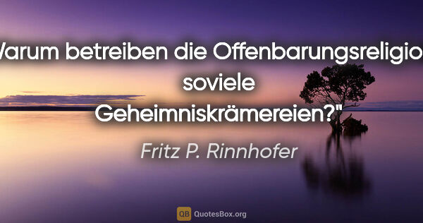 Fritz P. Rinnhofer Zitat: "Warum betreiben die Offenbarungsreligionen soviele..."