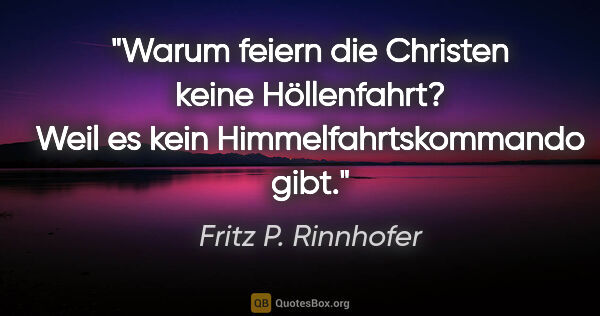 Fritz P. Rinnhofer Zitat: "Warum feiern die Christen keine Höllenfahrt? Weil es kein..."