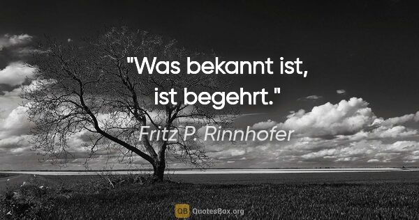 Fritz P. Rinnhofer Zitat: "Was bekannt ist, ist begehrt."