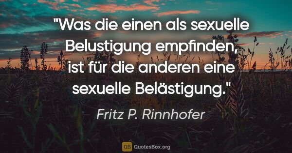 Fritz P. Rinnhofer Zitat: "Was die einen als sexuelle Belustigung empfinden, ist für die..."