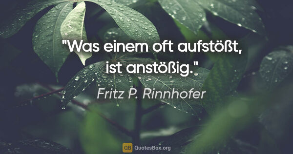 Fritz P. Rinnhofer Zitat: "Was einem oft aufstößt, ist anstößig."