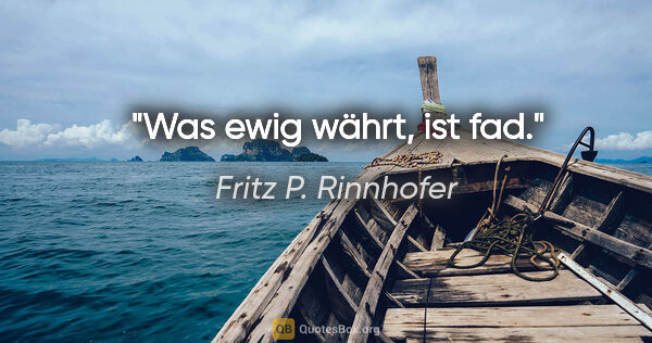 Fritz P. Rinnhofer Zitat: "Was ewig währt, ist fad."