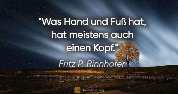 Fritz P. Rinnhofer Zitat: "Was Hand und Fuß hat, hat meistens auch einen Kopf."
